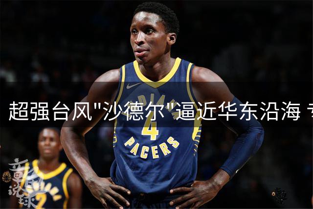 超强台风"沙德尔"逼近华东沿海 专家提醒做好防御准备